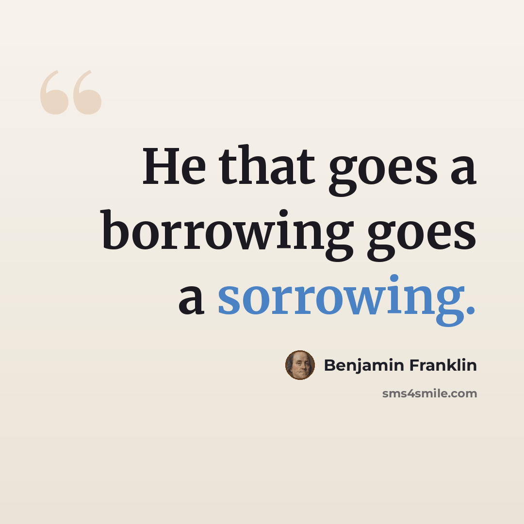 “He that goes a borrowing goes a sorrowing.” quote by Benjamin Franklin