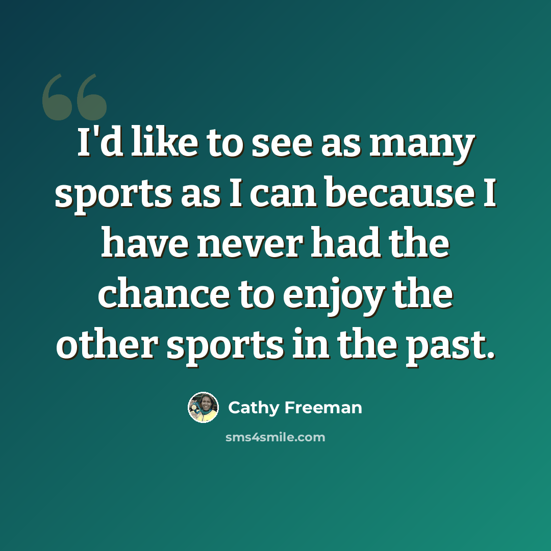 “I'd like to see as many sports as I can because I have never had the chance to enjoy the other sports in the past.” quote by Cathy Freeman
