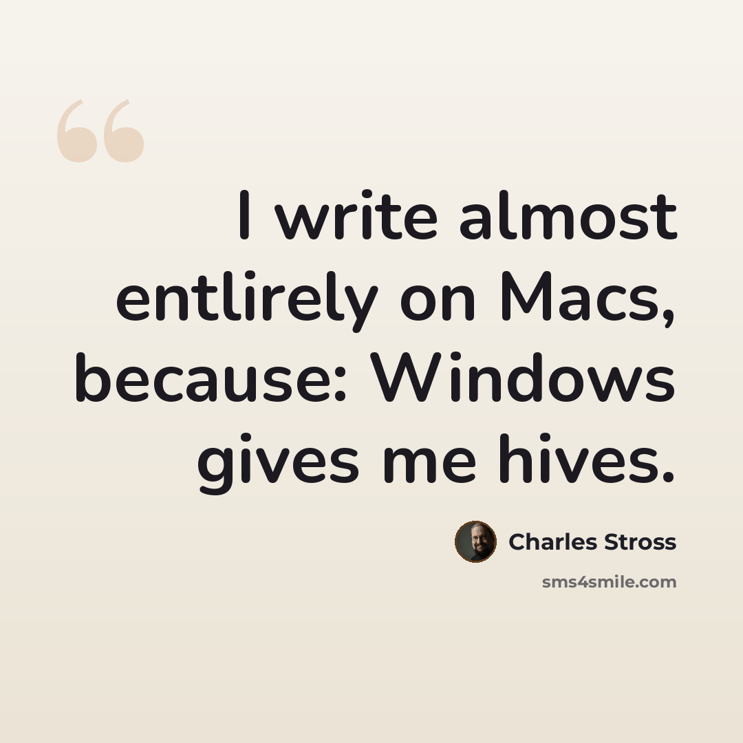 “I write almost entlirely on Macs, because: Windows gives me hives.” quote by Charles Stross