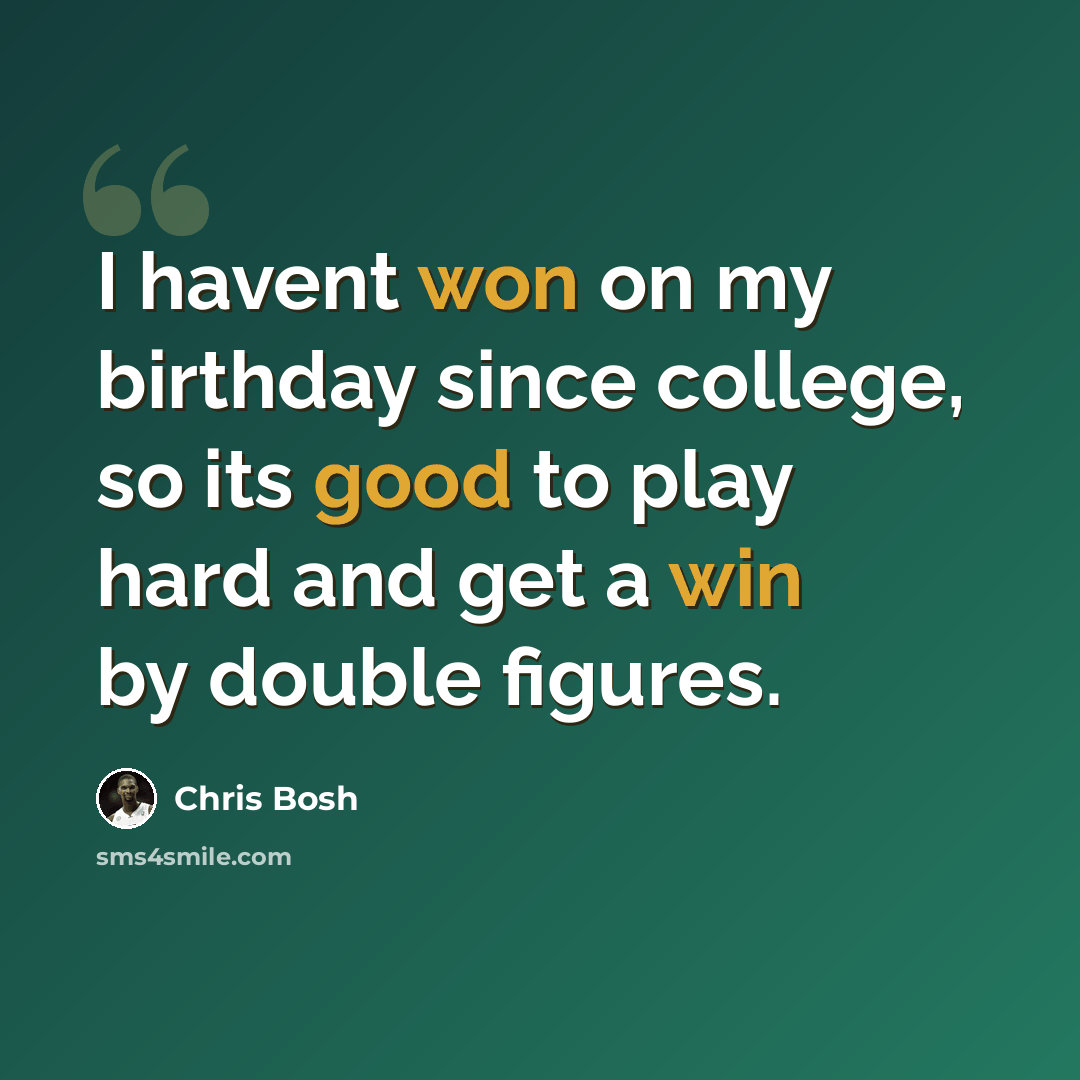 “I havent won on my birthday since college, so its good to play hard and get a win by double figures.” quote by Chris Bosh
