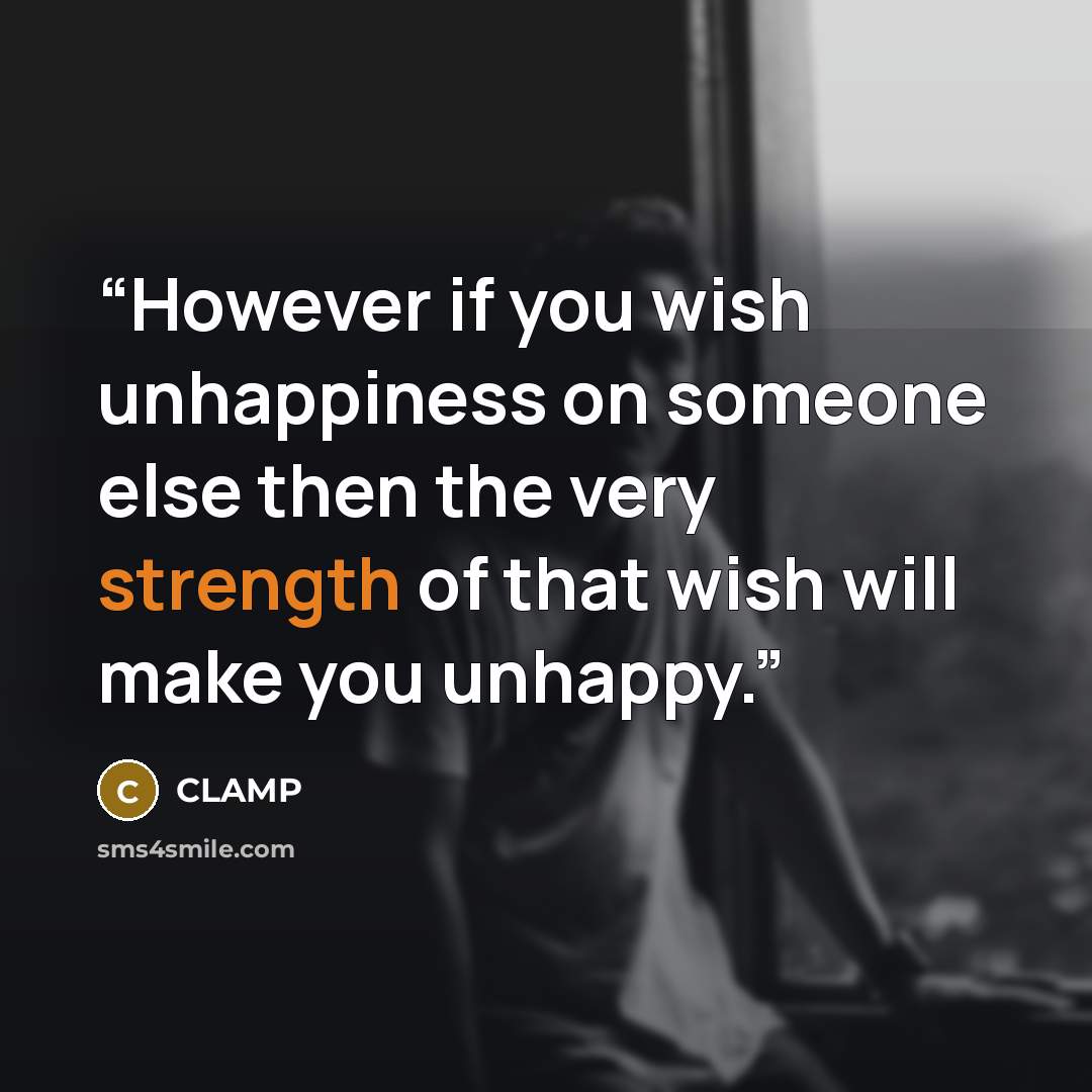 “However if you wish unhappiness on someone else then the very strength of that wish will make you unhappy.” quote by Clamp