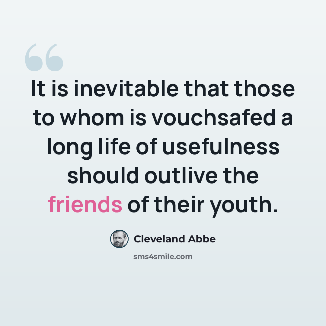 “It is inevitable that those to whom is vouchsafed a long life of usefulness should outlive the friends of their youth.” quote by Cleveland Abbe