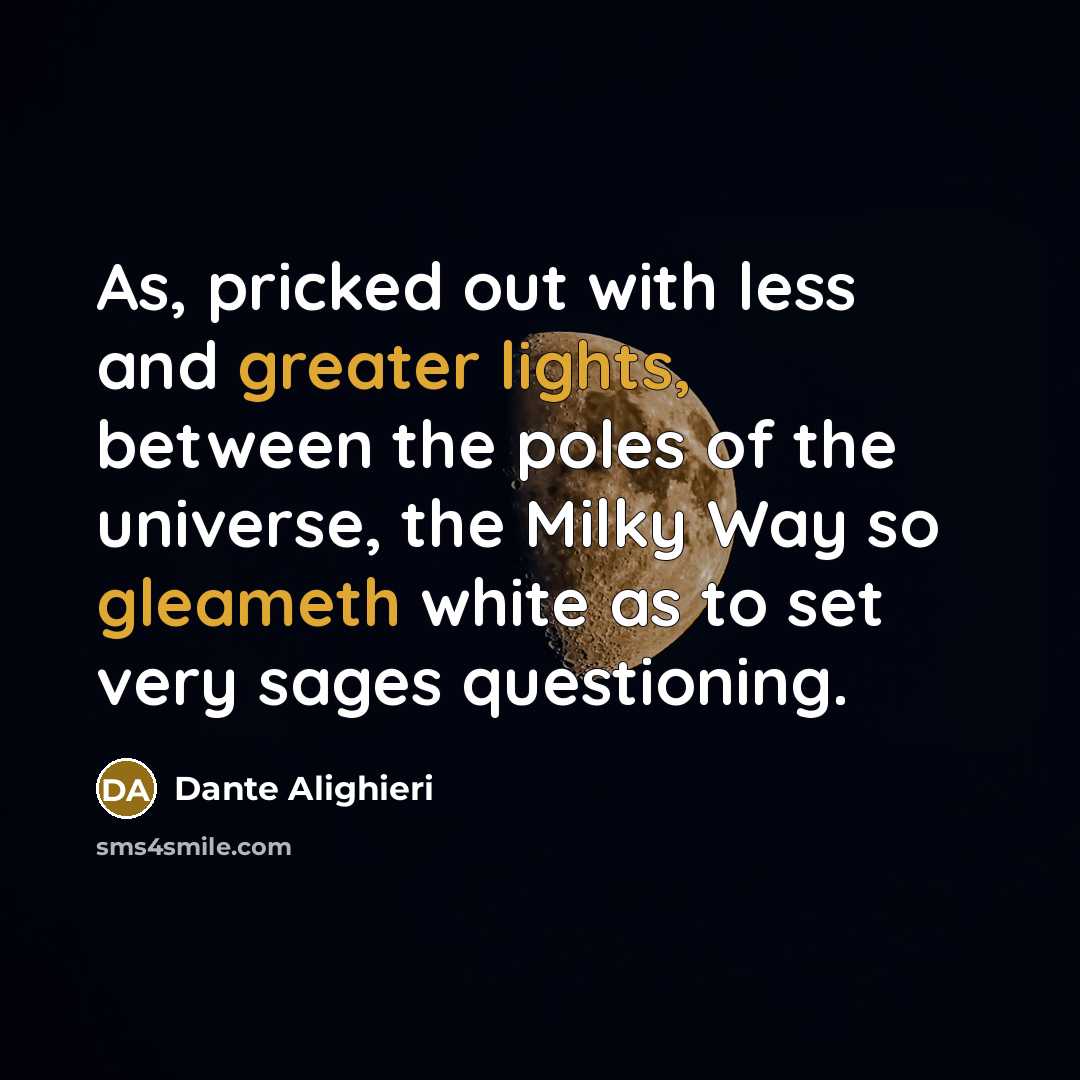“As, pricked out with less and greater lights, between the poles of the universe, the Milky Way so gleameth white as to set very sages questioning.” quote by Dante Alighieri
