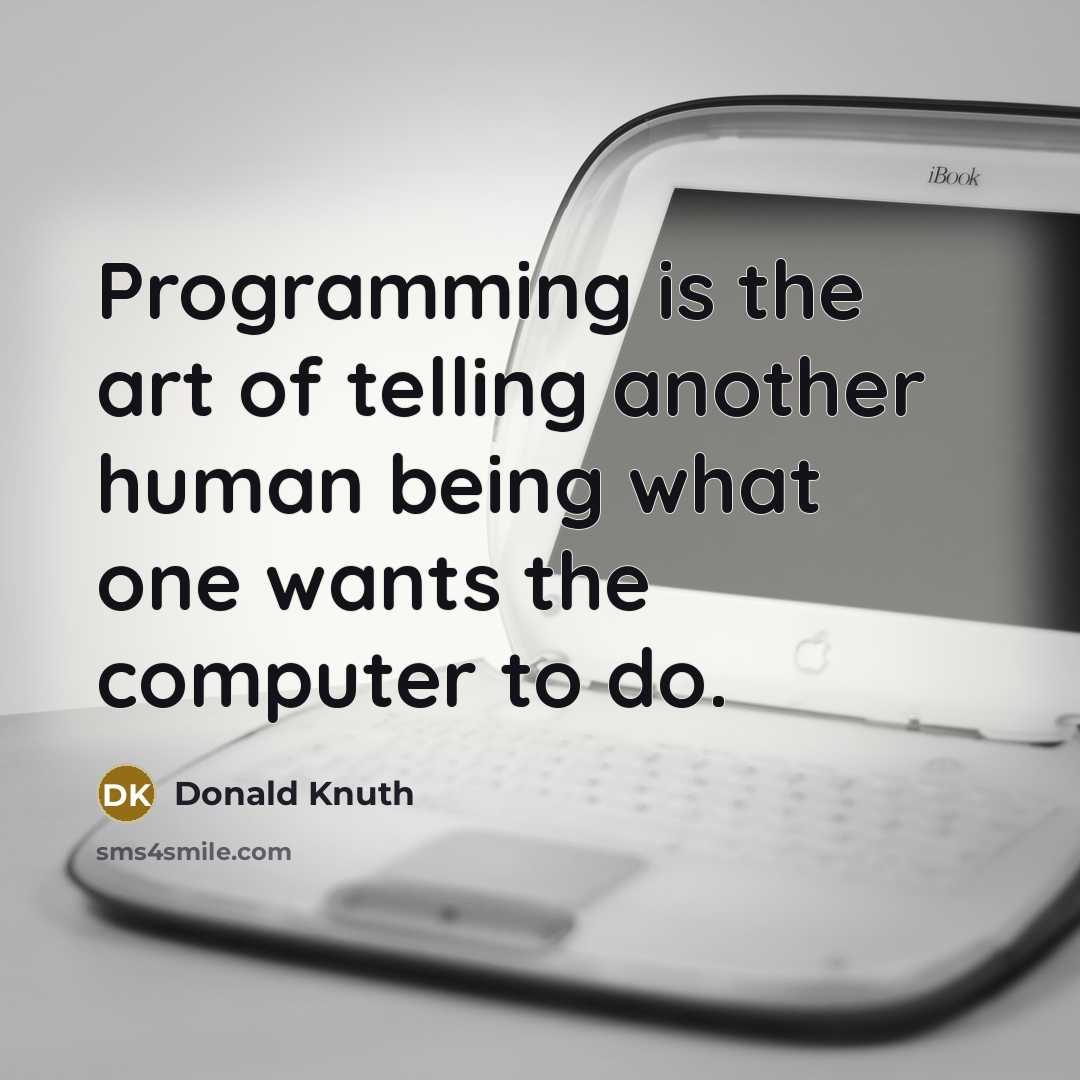 “Programming is the art of telling another human being what one wants the computer to do.” quote by Donald Knuth