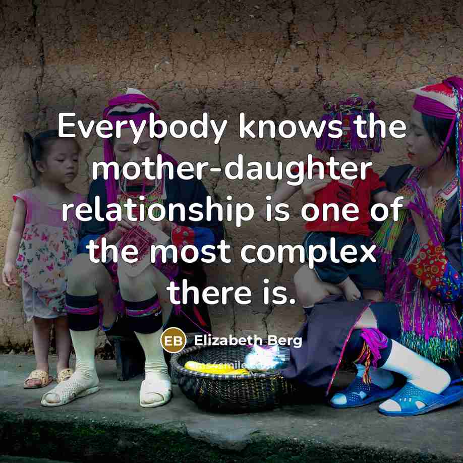 “Everybody knows the mother-daughter relationship is one of the most complex there is.” quote by Elizabeth Berg