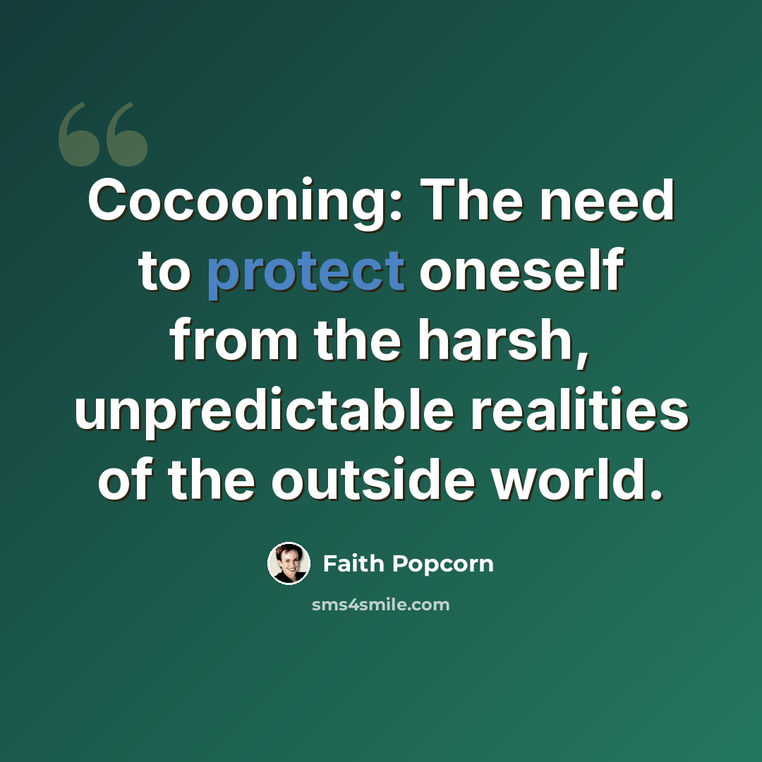 “Cocooning: The need to protect oneself from the harsh, unpredictable realities of the outside world.” quote by Faith Popcorn