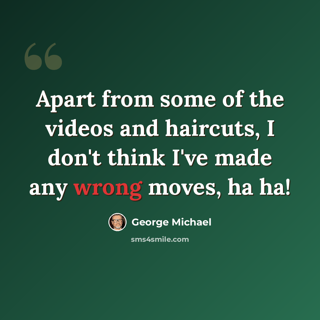 “Apart from some of the videos and haircuts, I don't think I've made any wrong moves, ha ha!” quote by George Michael