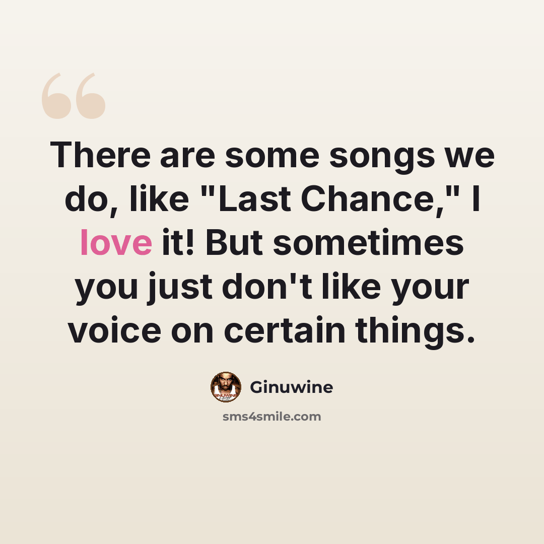 “There are some songs we do, like "Last Chance," I love it! But sometimes you just don't like your voice on certain things.” quote by Ginuwine