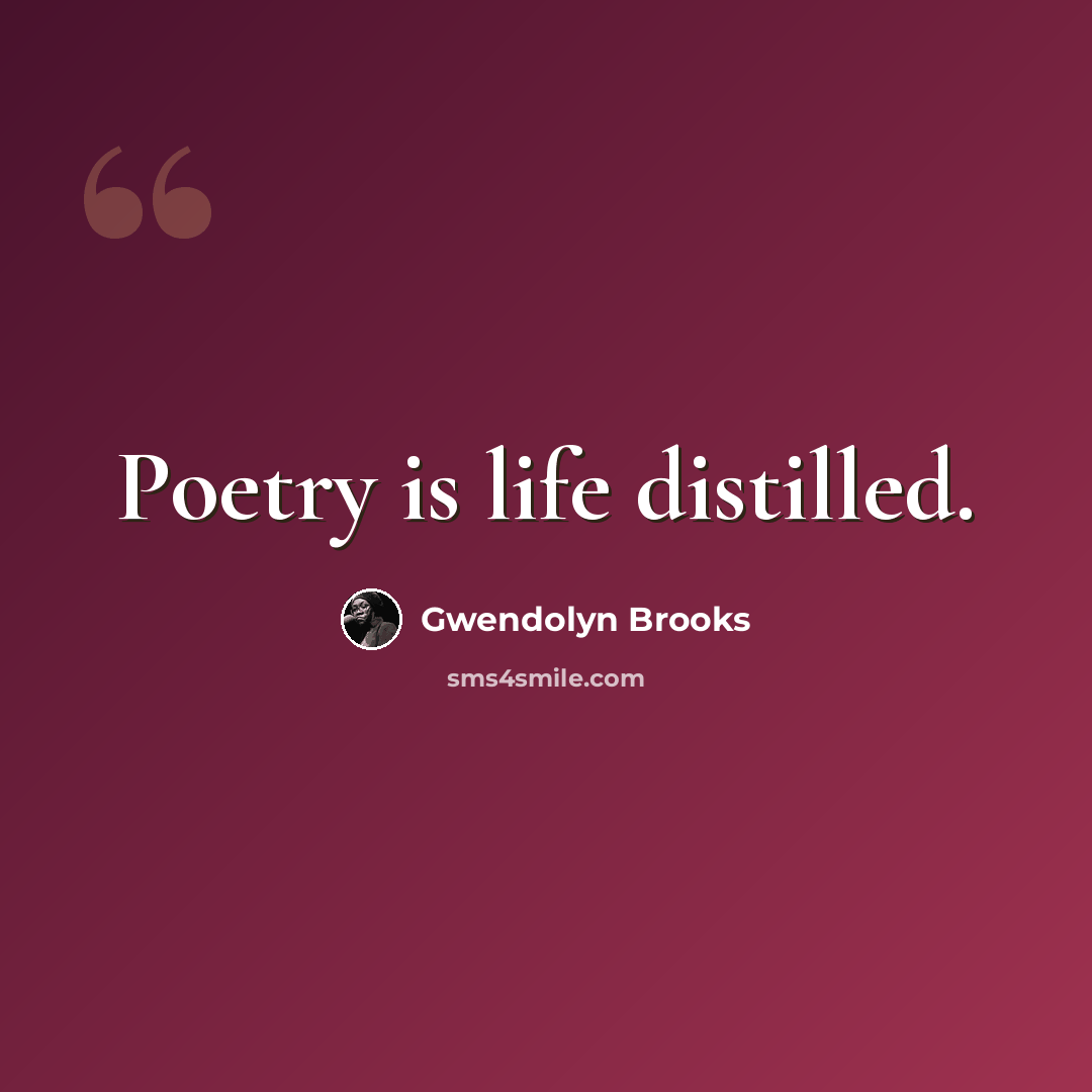 “Poetry is life distilled.” quote by Gwendolyn Brooks