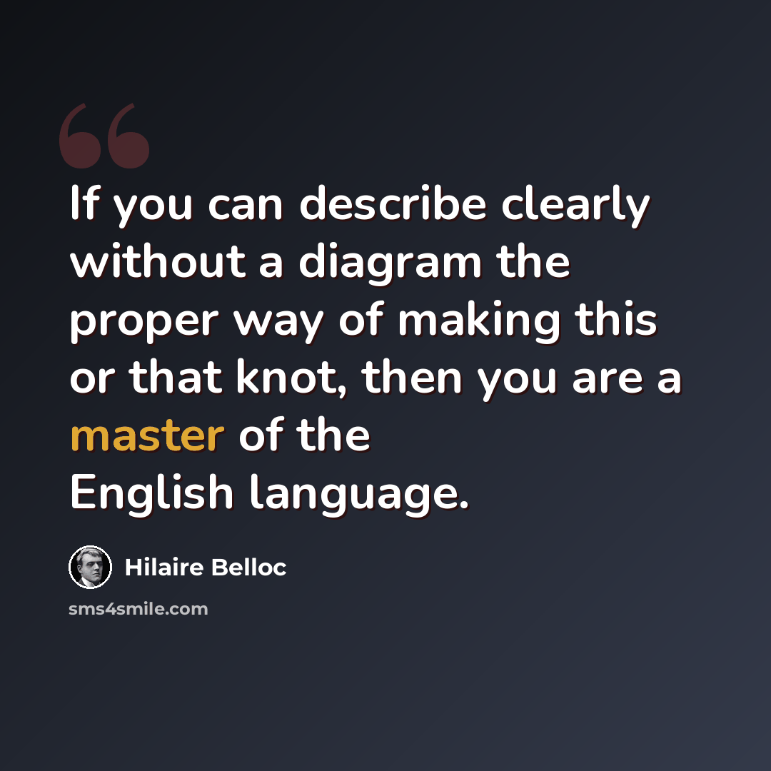 “If you can describe clearly without a diagram the proper way of making this or that knot, then you are a master of the English language.” quote by Hilaire Belloc