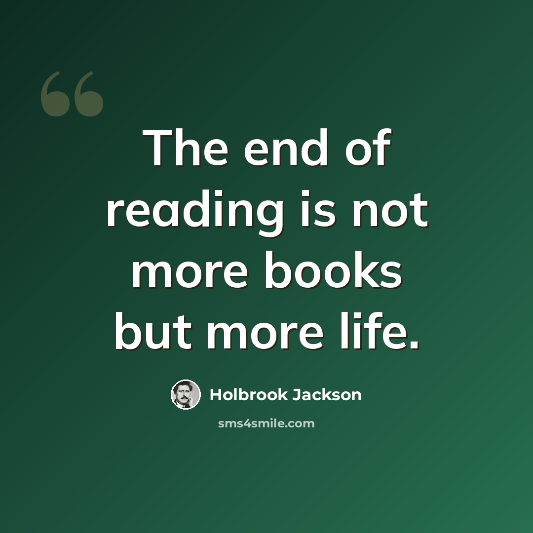 “The end of reading is not more books but more life.” quote by Holbrook Jackson
