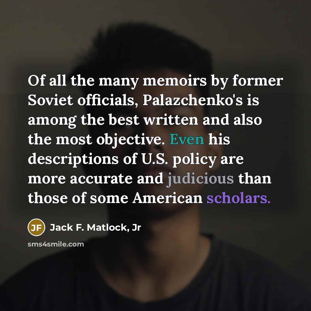 “Of all the many memoirs by former Soviet officials, Palazchenko's is among the best written and also the most objective. Even his descriptions of U.S. policy are more accurate and judicious than those of some American scholars.” quote by Jack F. Matlock, Jr