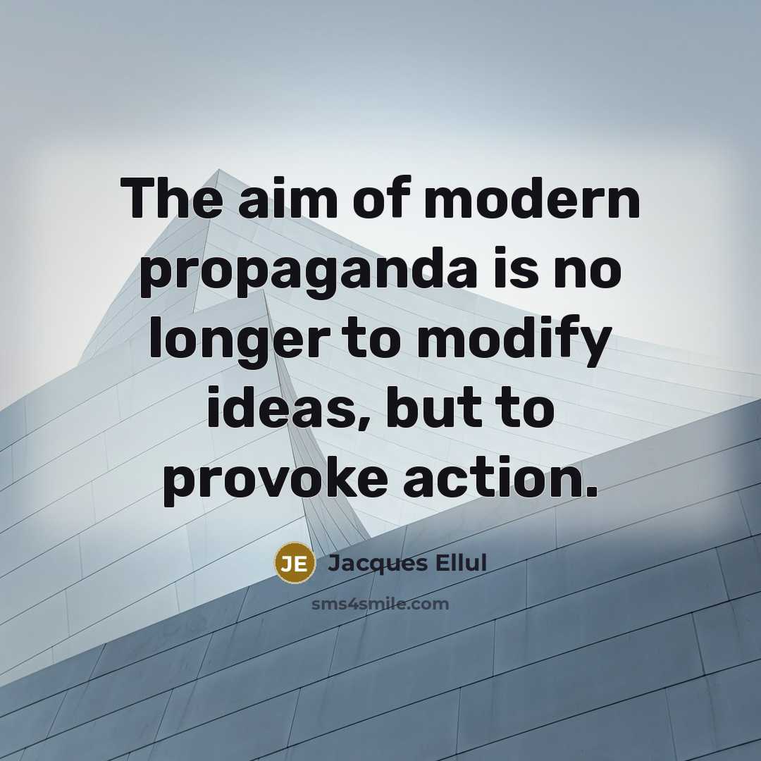 “The aim of modern propaganda is no longer to modify ideas, but to provoke action.” quote by Jacques Ellul