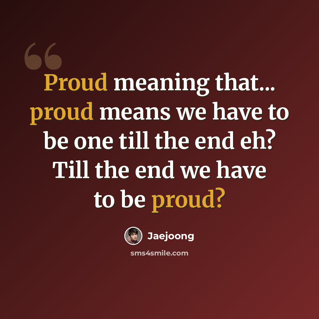 “Proud meaning that... proud means we have to be one till the end eh? Till the end we have to be proud?” quote by Jaejoong