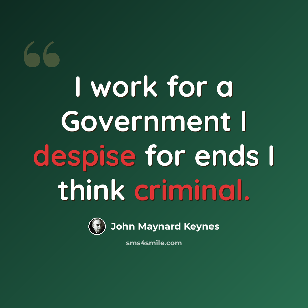 “I work for a Government I despise for ends I think criminal.” quote by John Maynard Keynes