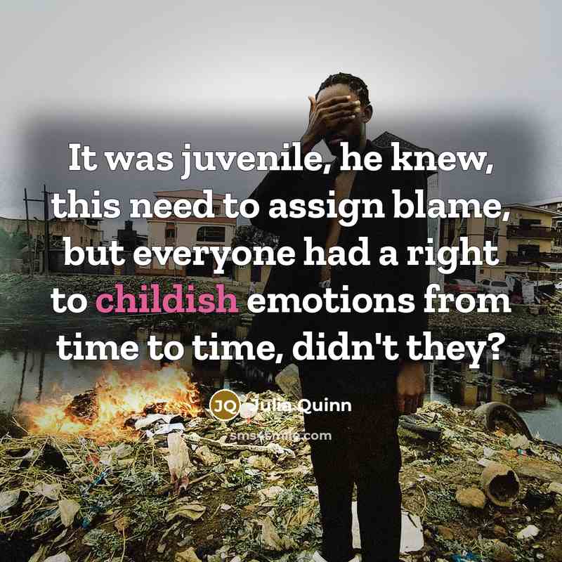 “It was juvenile, he knew, this need to assign blame, but everyone had a right to childish emotions from time to time, didn't they?” quote by Julia Quinn