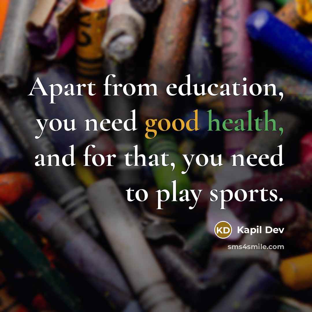 “Apart from education, you need good health, and for that, you need to play sports.” quote by Kapil Dev