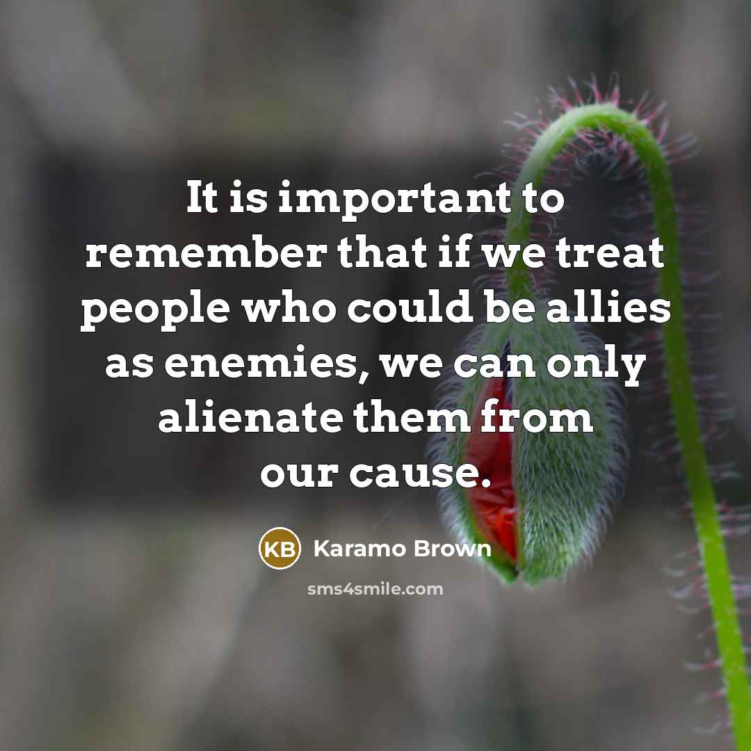 “It is important to remember that if we treat people who could be allies as enemies, we can only alienate them from our cause.” quote by Karamo Brown