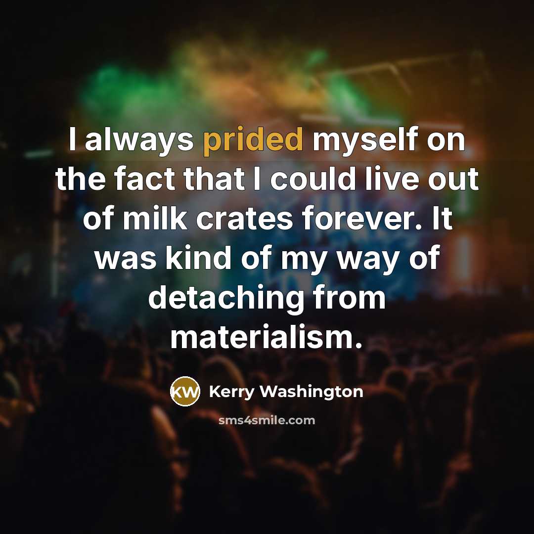 “I always prided myself on the fact that I could live out of milk crates forever. It was kind of my way of detaching from materialism.” quote by Kerry Washington