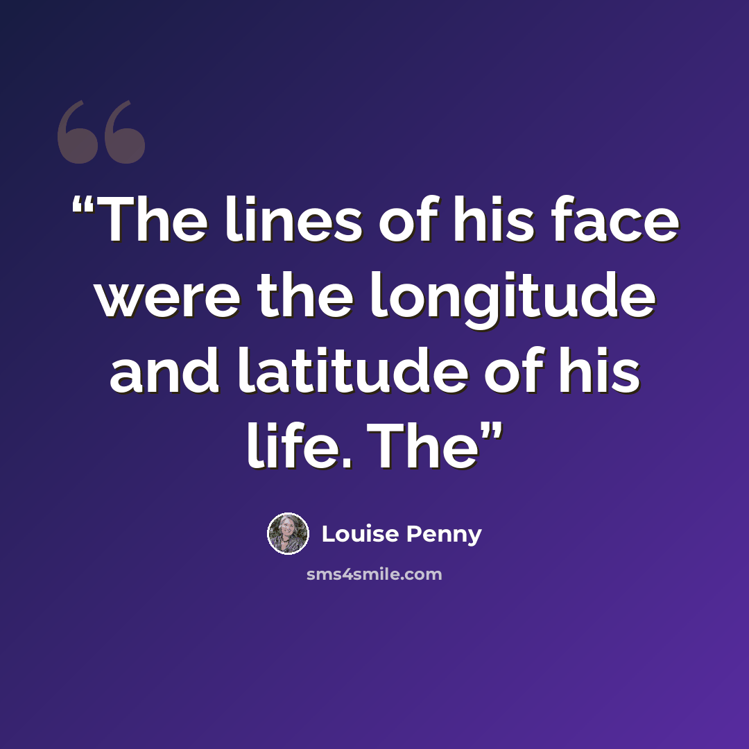 “The lines of his face were the longitude and latitude of his life. The” quote by Louise Penny