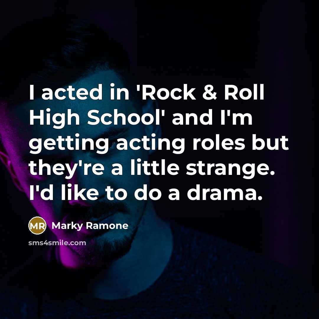 “I acted in 'Rock & Roll High School' and I'm getting acting roles but they're a little strange. I'd like to do a drama.” quote by Marky Ramone