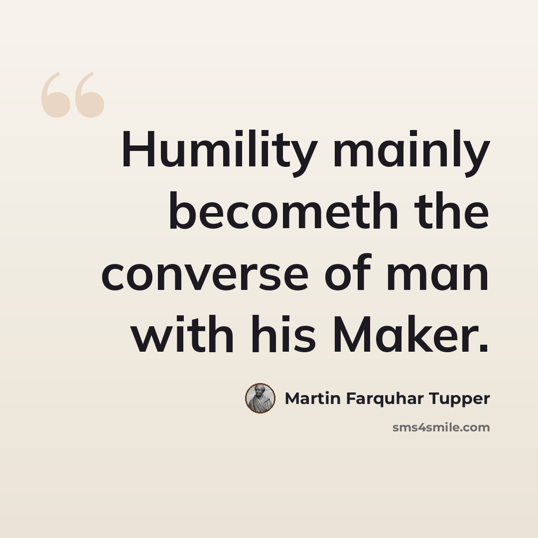 “Humility mainly becometh the converse of man with his Maker.” quote by Martin Farquhar Tupper