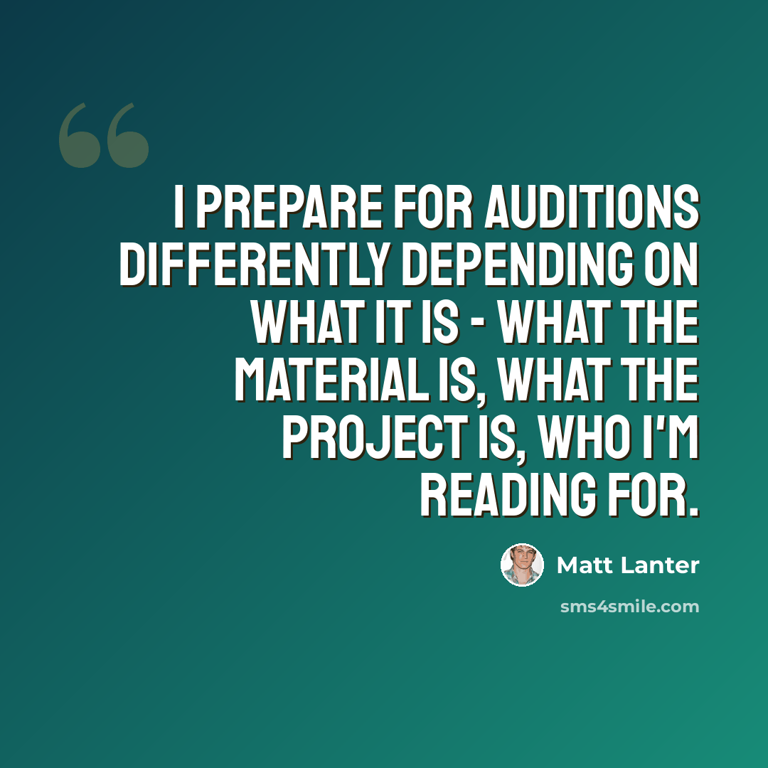 “I prepare for auditions differently depending on what it is - what the material is, what the project is, who I'm reading for.” quote by Matt Lanter