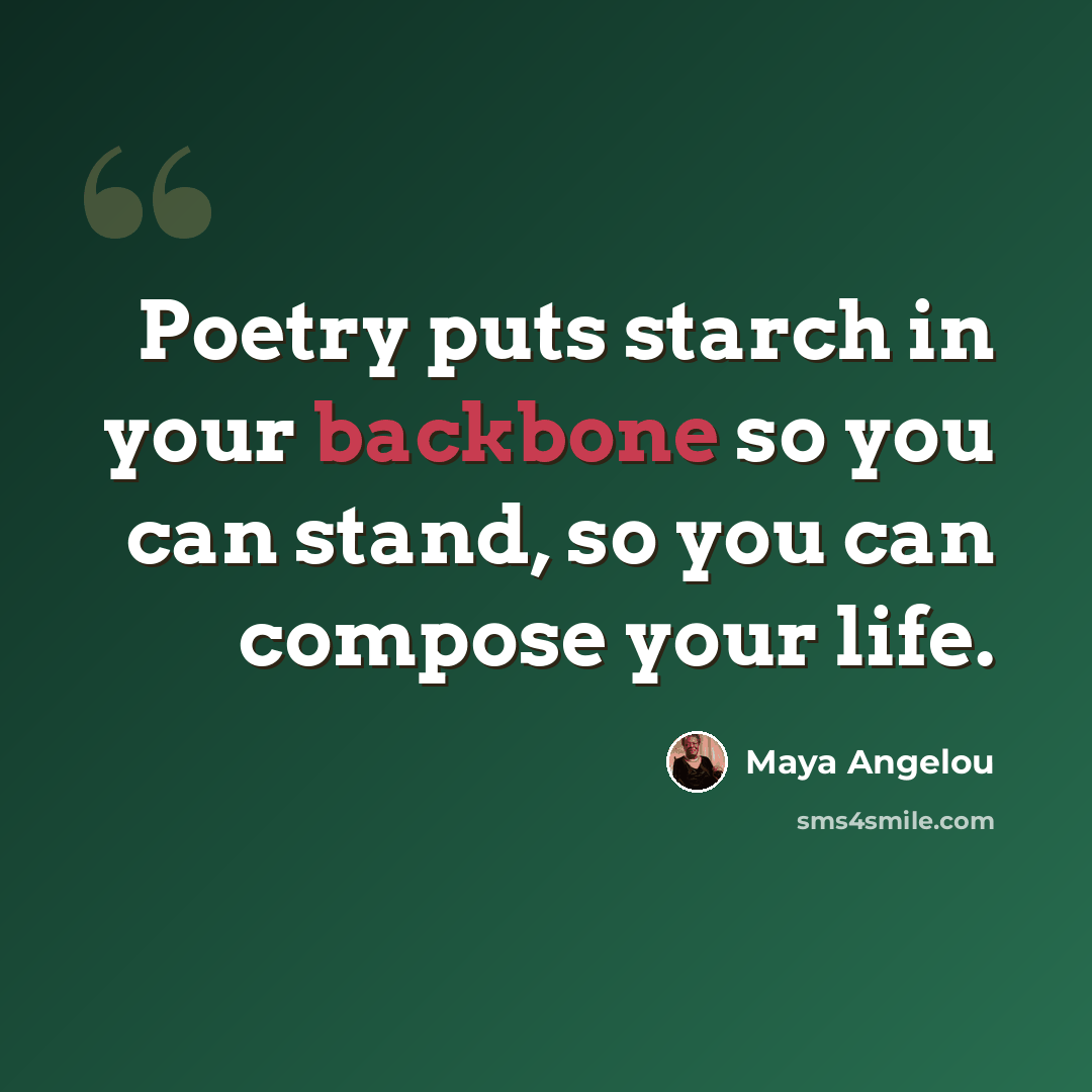 “Poetry puts starch in your backbone so you can stand, so you can compose your life.” quote by Maya Angelou