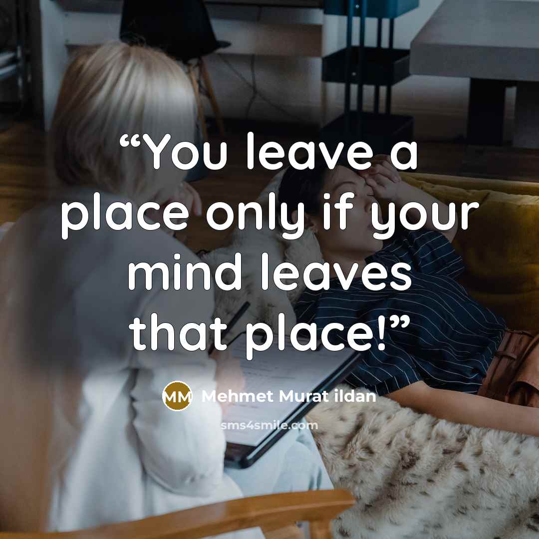 “You leave a place only if your mind leaves that place!” quote by Mehmet Murat ildan