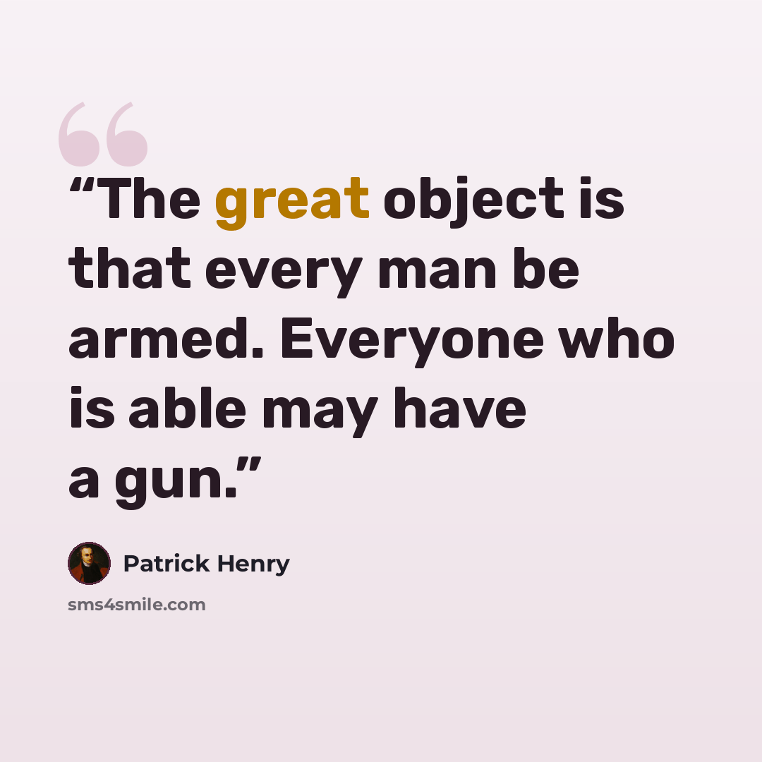 “The great object is that every man be armed. Everyone who is able may have a gun.” quote by Patrick Henry