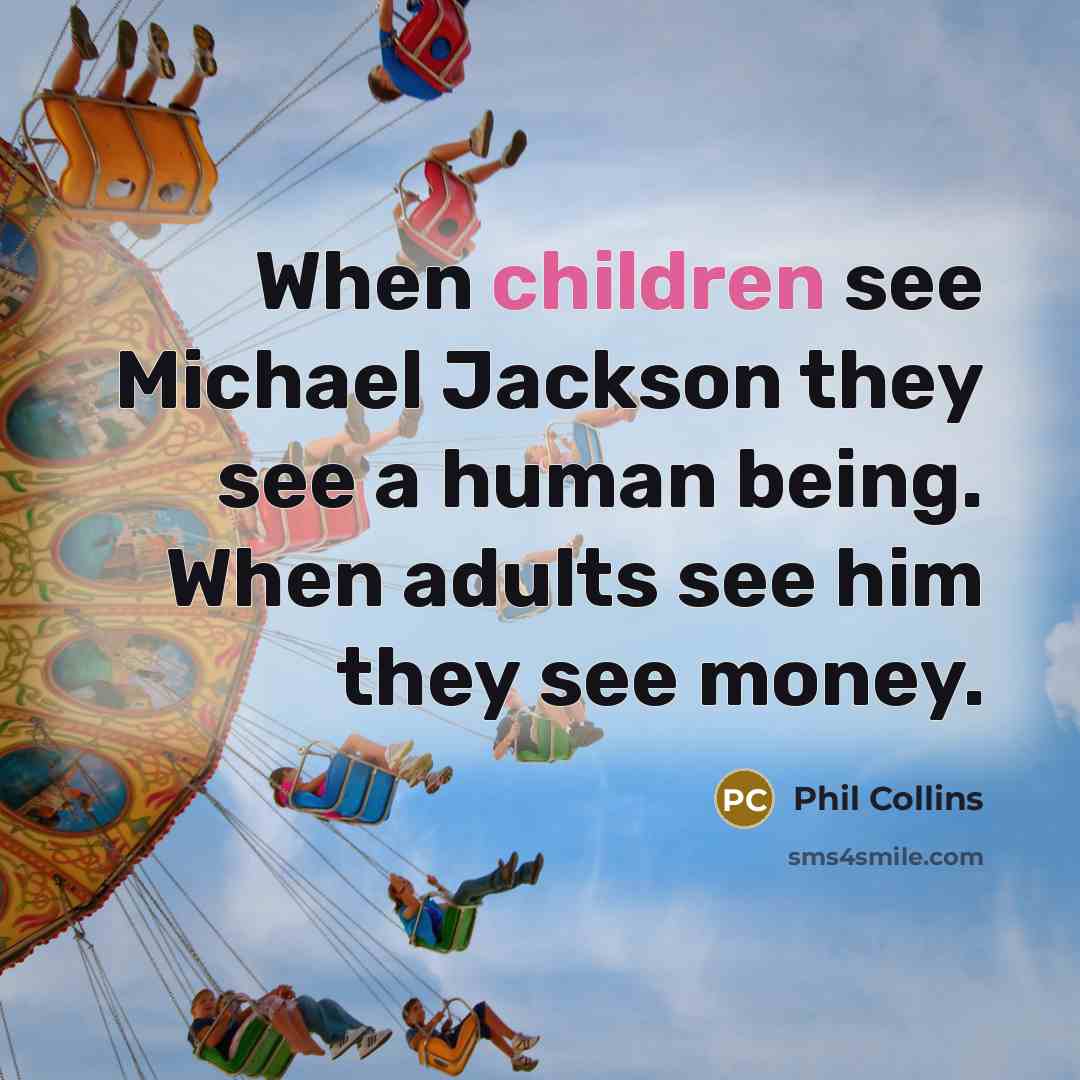 “When children see Michael Jackson they see a human being. When adults see him they see money.” quote by Phil Collins