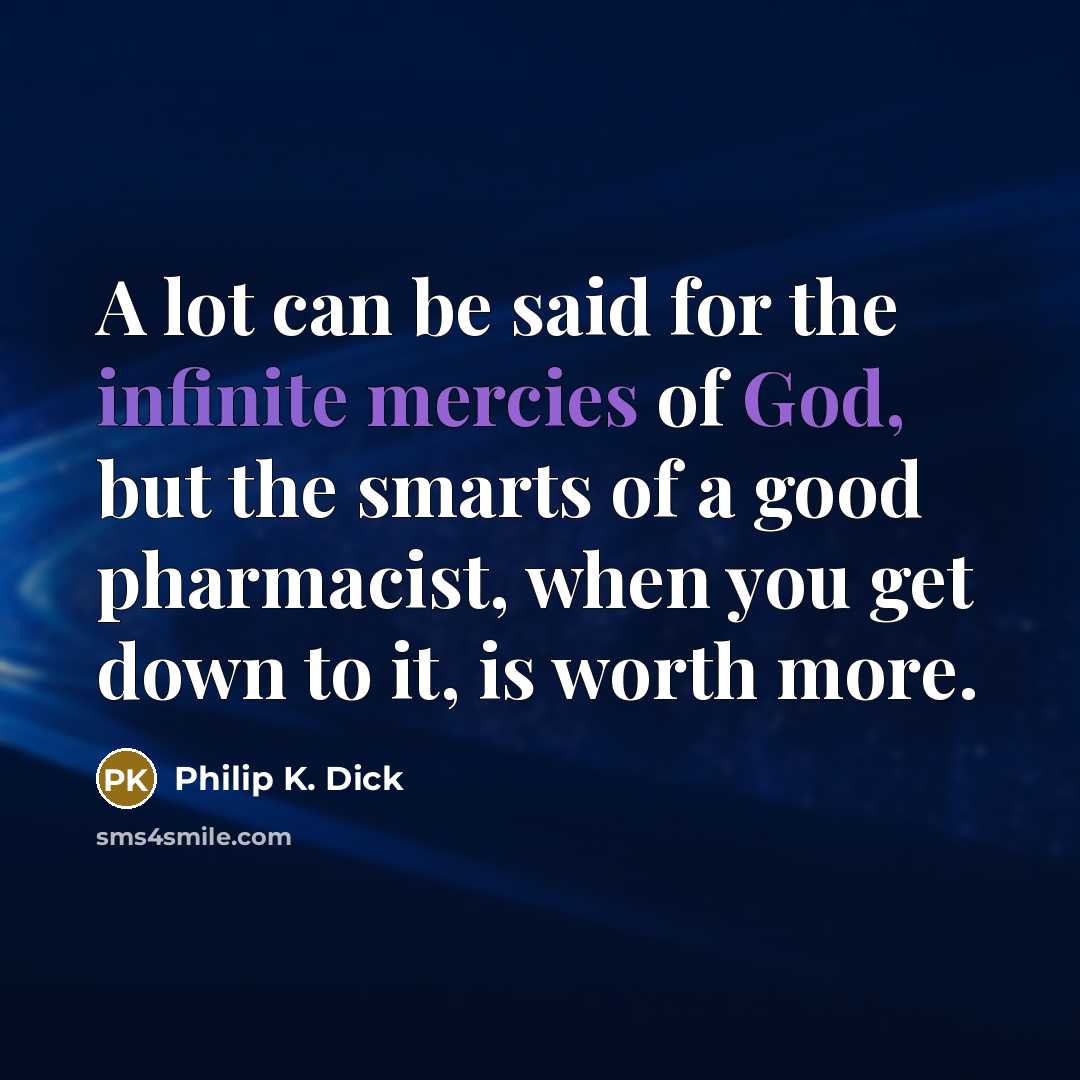 “A lot can be said for the infinite mercies of God, but the smarts of a good pharmacist, when you get down to it, is worth more.” quote by Philip K. Dick