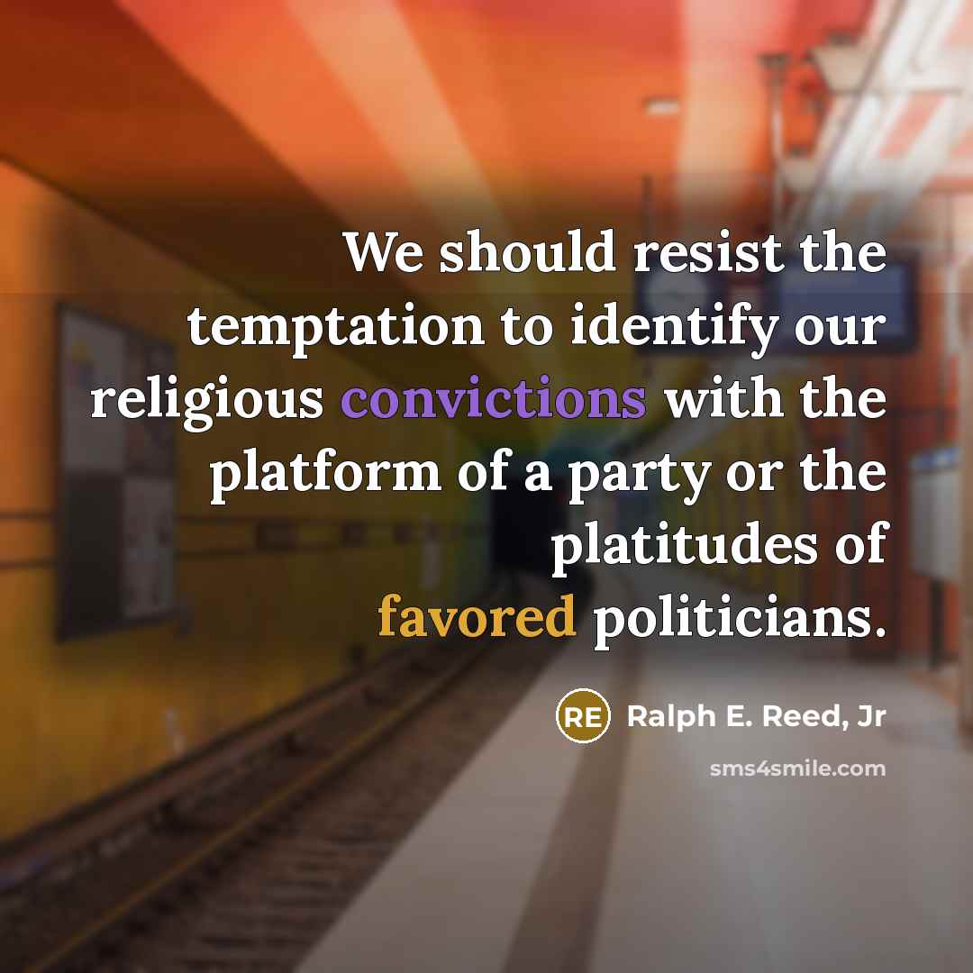 “We should resist the temptation to identify our religious convictions with the platform of a party or the platitudes of favored politicians.” quote by Ralph E. Reed, Jr