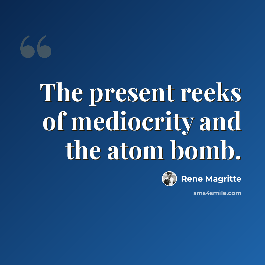 “The present reeks of mediocrity and the atom bomb.” quote by Rene Magritte