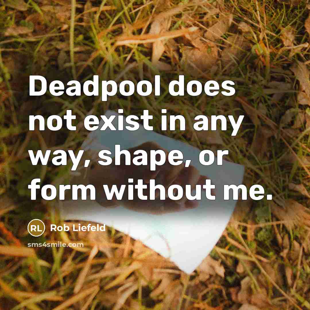 “Deadpool does not exist in any way, shape, or form without me.” quote by Rob Liefeld