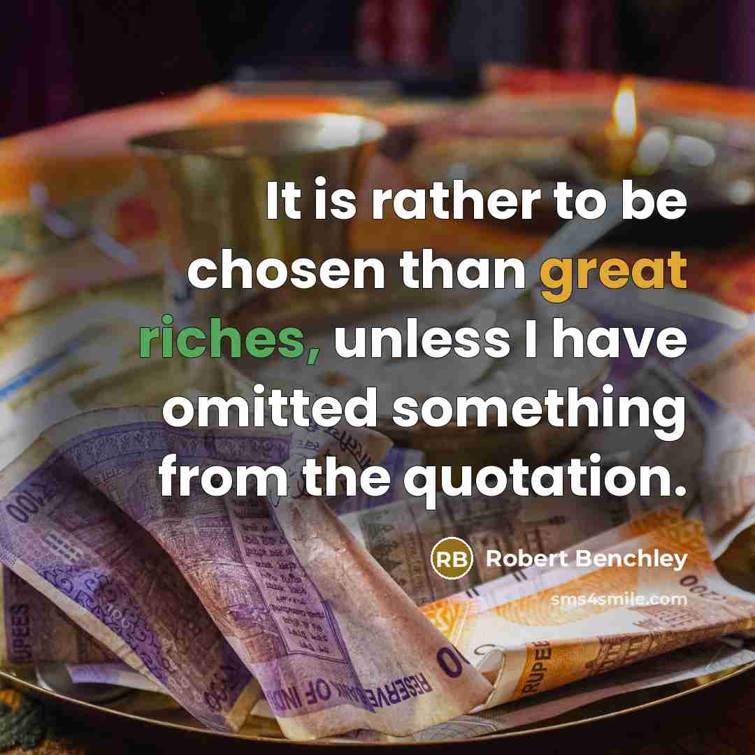 “It is rather to be chosen than great riches, unless I have omitted something from the quotation.” quote by Robert Benchley