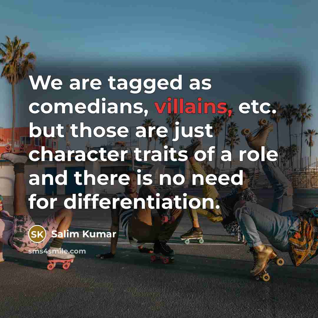 “We are tagged as comedians, villains, etc. but those are just character traits of a role and there is no need for differentiation.” quote by Salim Kumar