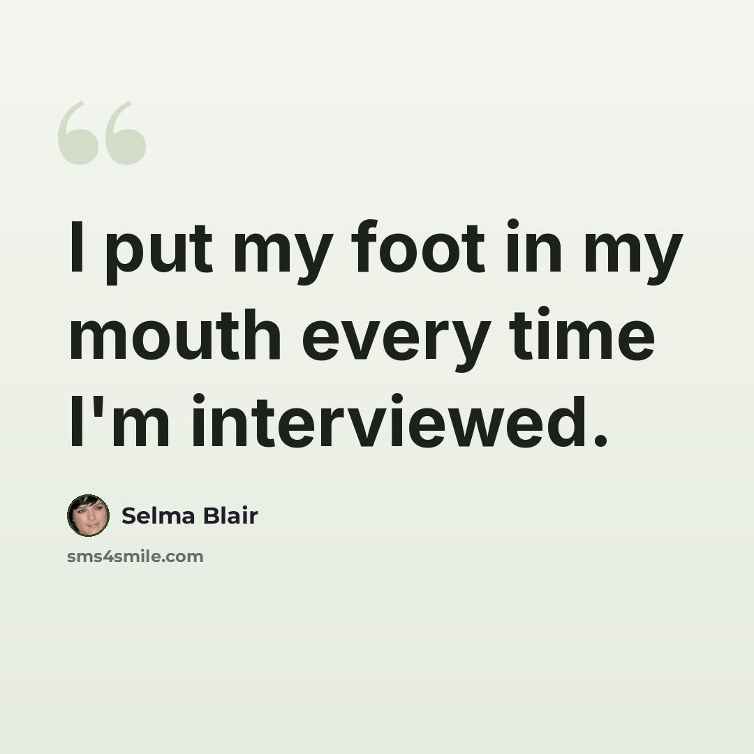 “I put my foot in my mouth every time I'm interviewed.” quote by Selma Blair