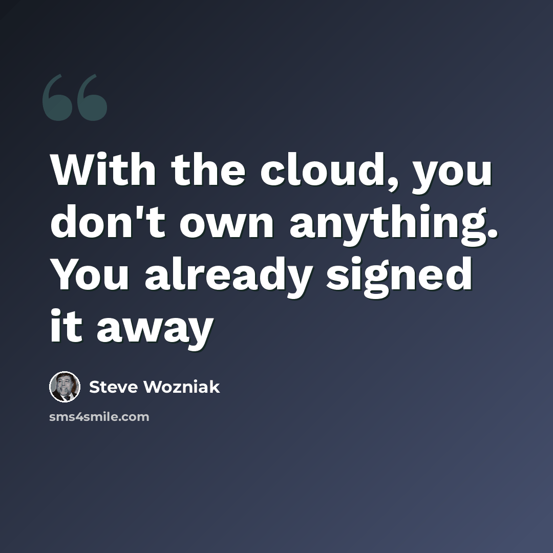 “With the cloud, you don't own anything. You already signed it away” quote by Steve Wozniak
