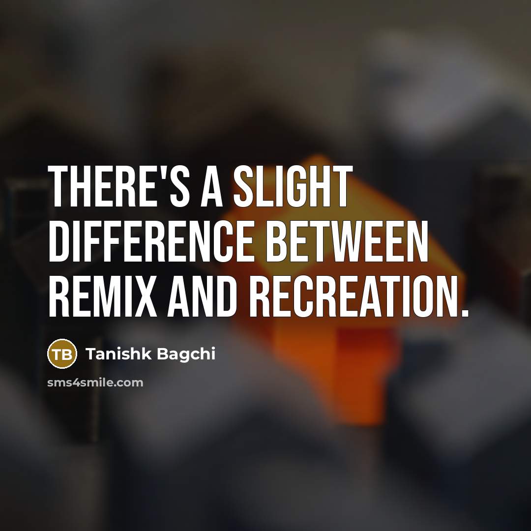 “There's a slight difference between remix and recreation.” quote by Tanishk Bagchi