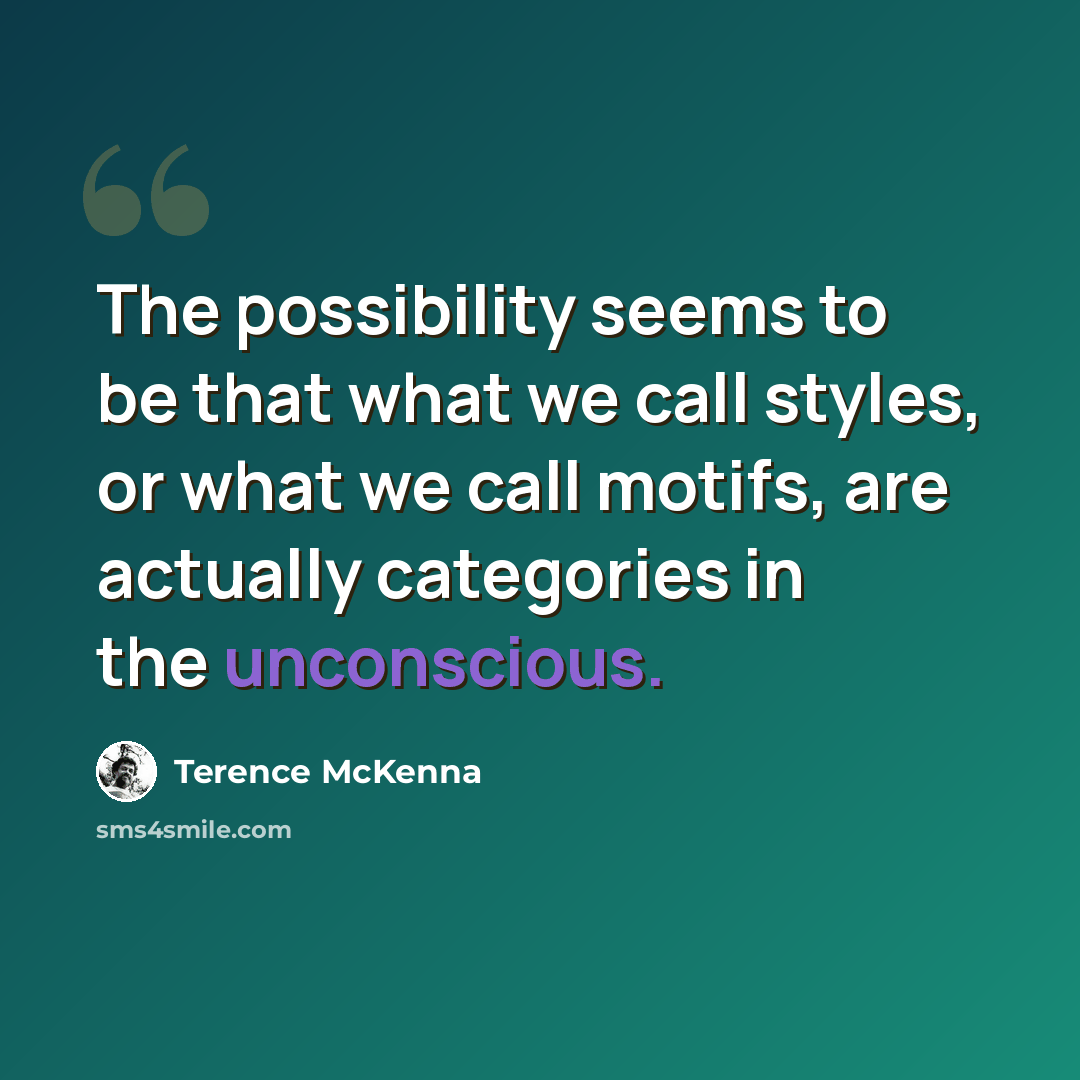 “The possibility seems to be that what we call styles, or what we call motifs, are actually categories in the unconscious.” quote by Terence McKenna