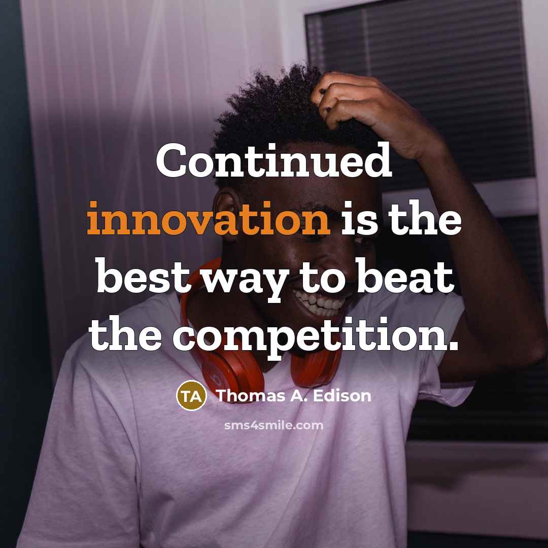“Continued innovation is the best way to beat the competition.” quote by Thomas A. Edison