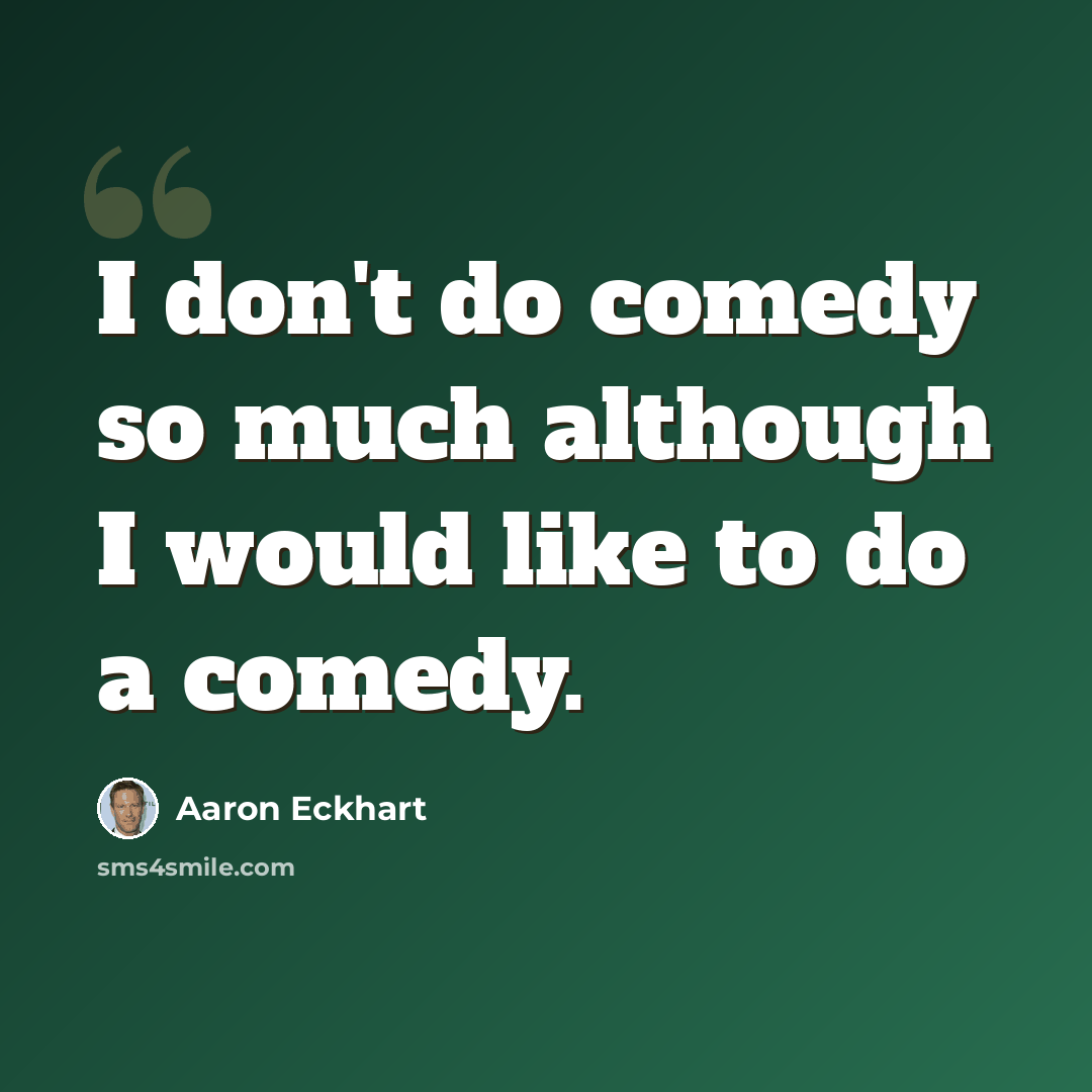 “I don't do comedy so much although I would like to do a comedy.” quote by Aaron Eckhart