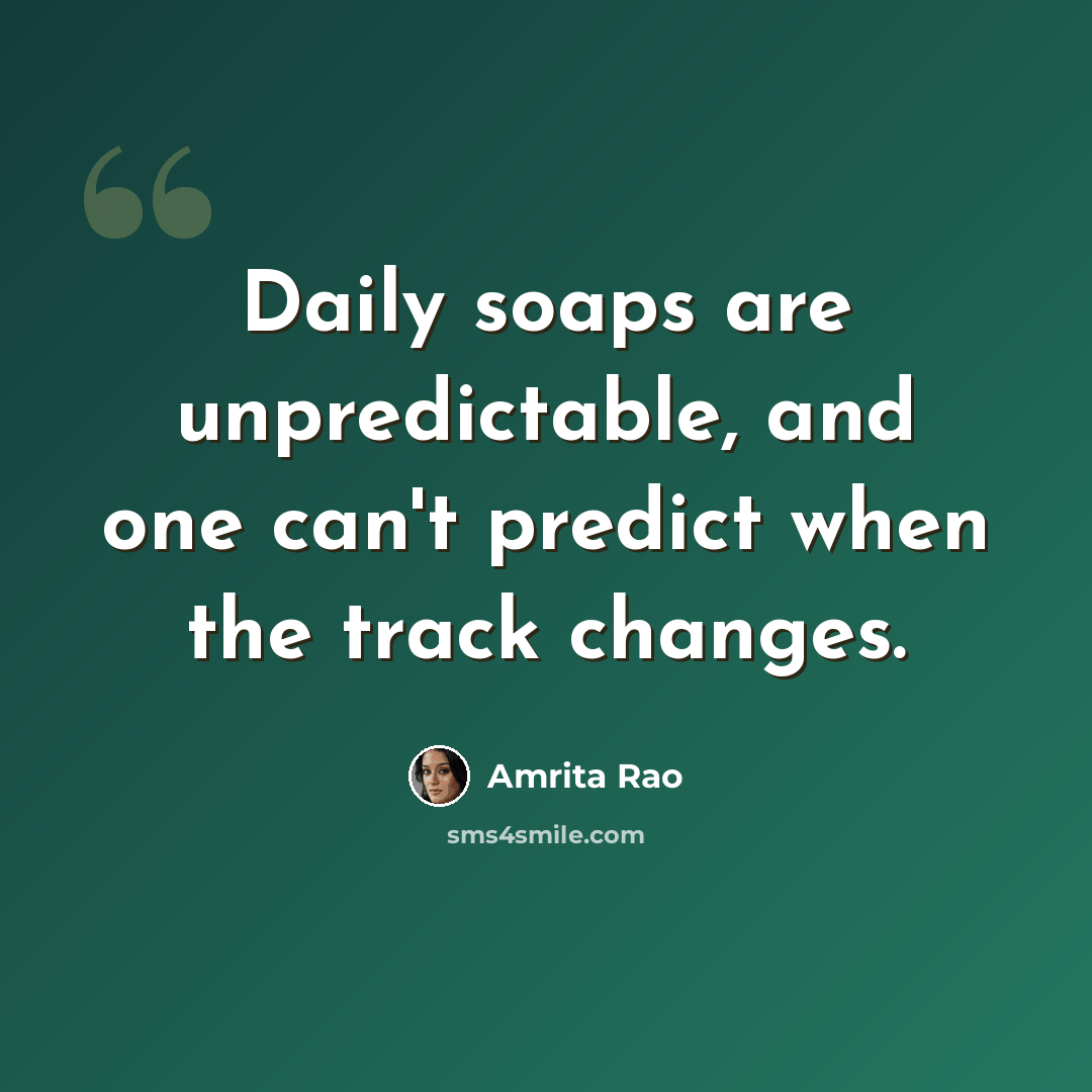 “Daily soaps are unpredictable, and one can't predict when the track changes.” quote by Amrita Rao