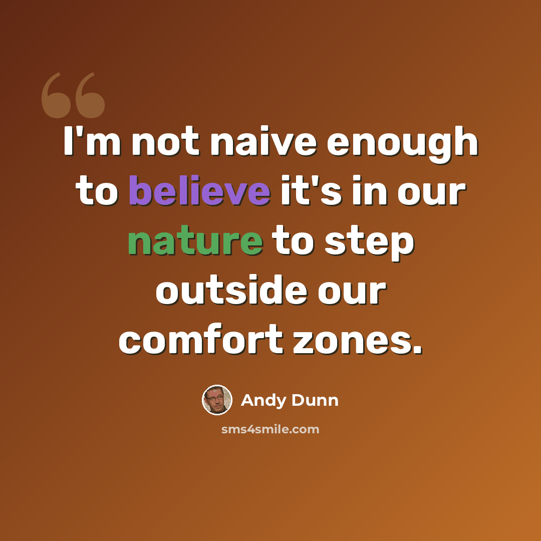“I'm not naive enough to believe it's in our nature to step outside our comfort zones.” quote by Andy Dunn