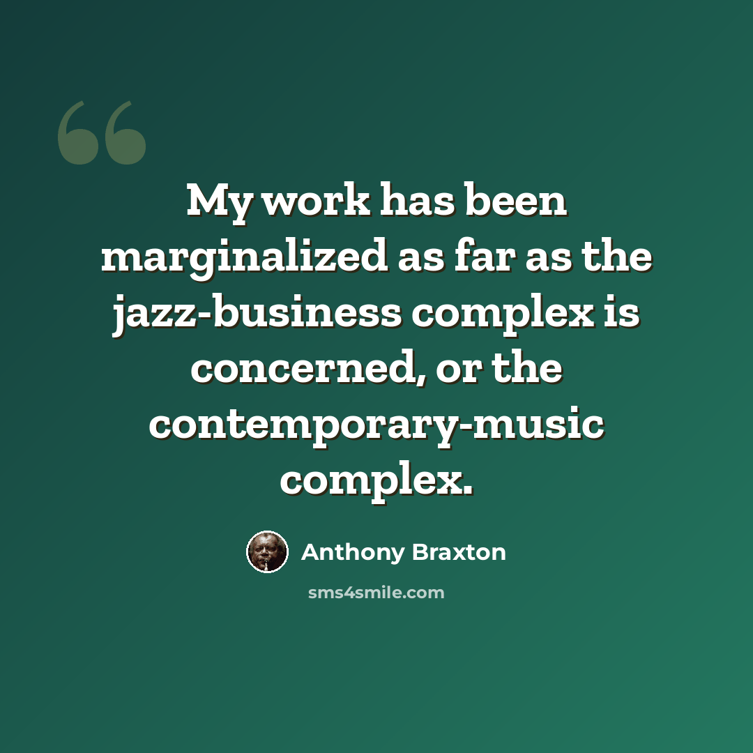 “My work has been marginalized as far as the jazz-business complex is concerned, or the contemporary-music complex.” quote by Anthony Braxton
