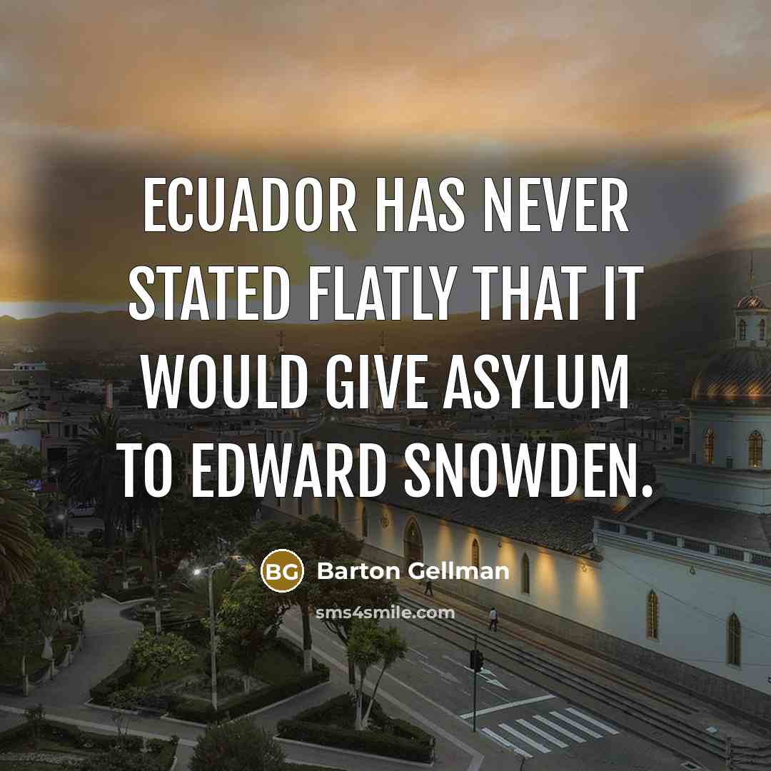 “Ecuador has never stated flatly that it would give asylum to Edward Snowden.” quote by Barton Gellman