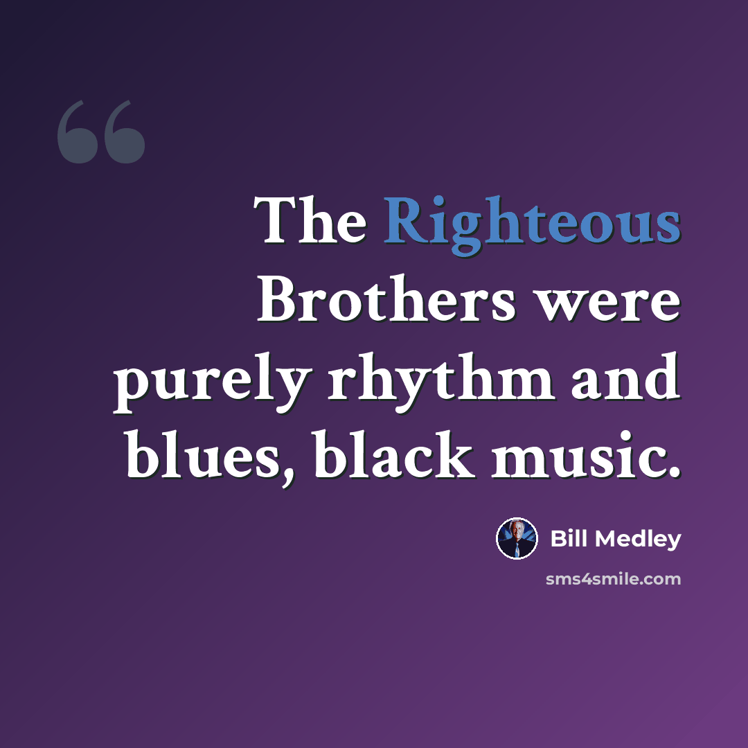 “The Righteous Brothers were purely rhythm and blues, black music.” quote by Bill Medley