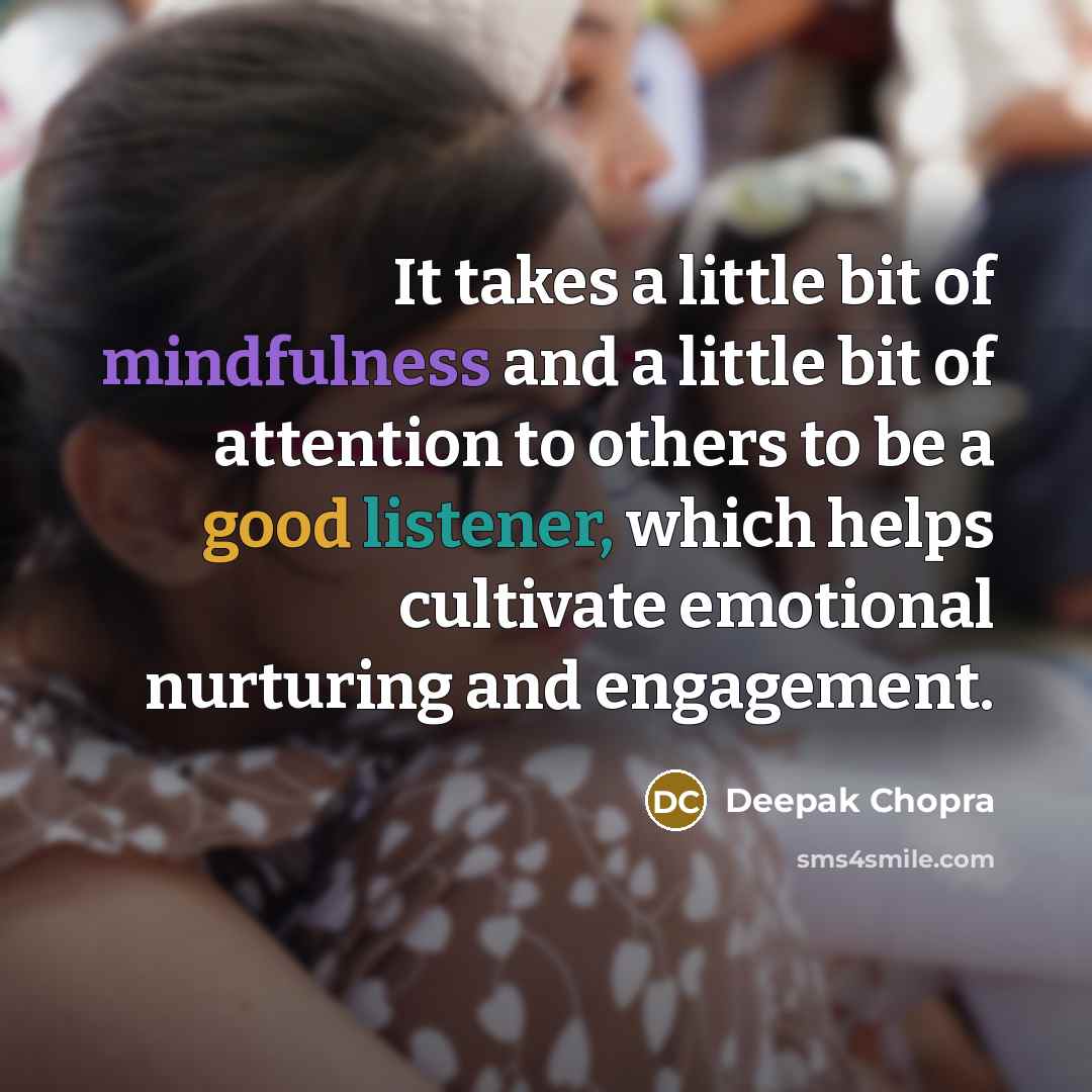 “It takes a little bit of mindfulness and a little bit of attention to others to be a good listener, which helps cultivate emotional nurturing and engagement.” quote by Deepak Chopra