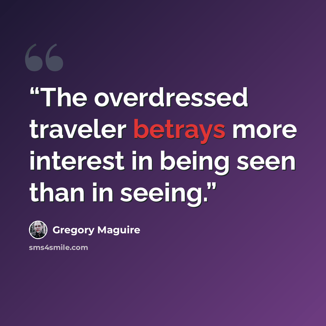 “The overdressed traveler betrays more interest in being seen than in seeing.” quote by Gregory Maguire